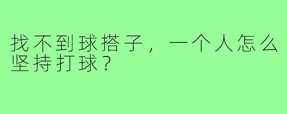 找不到球搭子,一个人怎么坚持打球?