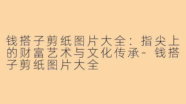 钱搭子剪纸图片大全:指尖上的财富艺术与文化传承-钱搭子剪纸图片大全
