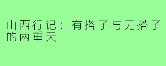 山西行记：有搭子与无搭子的两重天