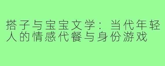 搭子与宝宝文学：当代年轻人的情感代餐与身份游戏