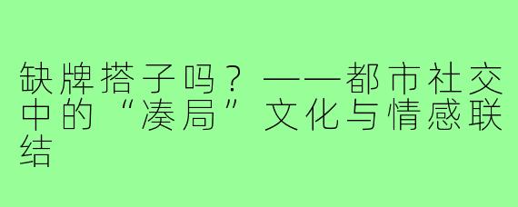 缺牌搭子吗?——都市社交中的“凑局”文化与情感联结