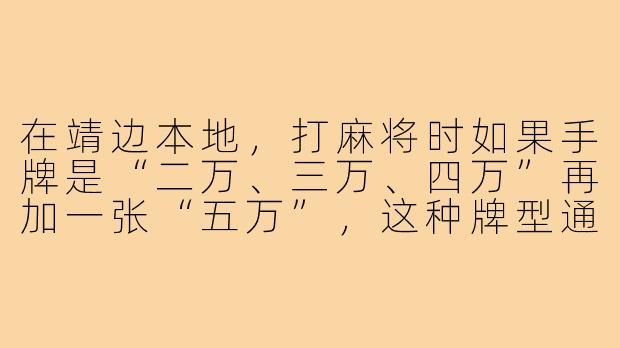 在靖边本地，打麻将时如果手牌是“二万、三万、四万”再加一张“五万”，这种牌型通常怎么称呼？能听什么牌？-麻将搭子靖边