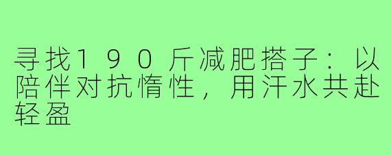 寻找190斤减肥搭子：以陪伴对抗惰性，用汗水共赴轻盈
