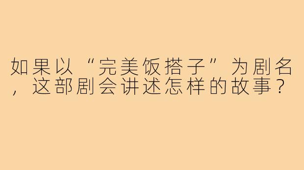 如果以“完美饭搭子”为剧名，这部剧会讲述怎样的故事？