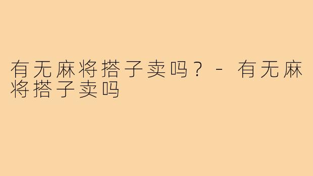 有无麻将搭子卖吗？-有无麻将搭子卖吗