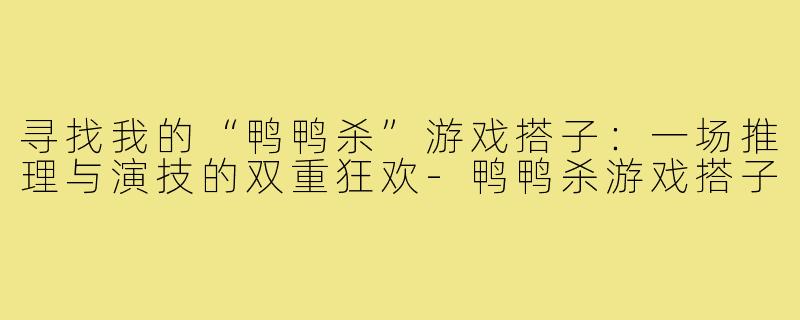 寻找我的“鸭鸭杀”游戏搭子：一场推理与演技的双重狂欢-鸭鸭杀游戏搭子