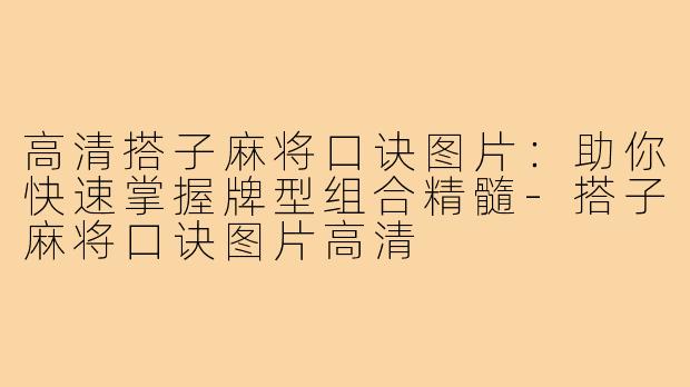 高清搭子麻将口诀图片：助你快速掌握牌型组合精髓-搭子麻将口诀图片高清