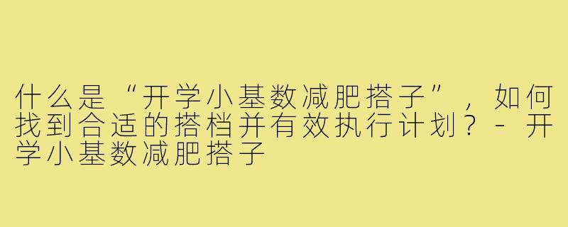 什么是“开学小基数减肥搭子”，如何找到合适的搭档并有效执行计划？-开学小基数减肥搭子
