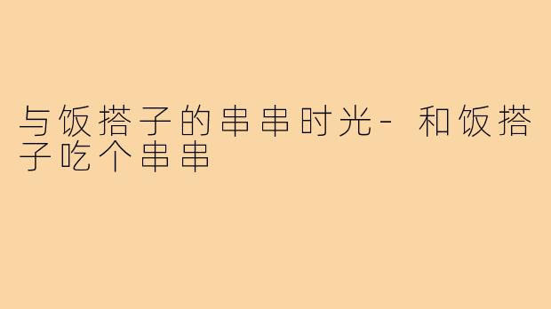 与饭搭子的串串时光-和饭搭子吃个串串