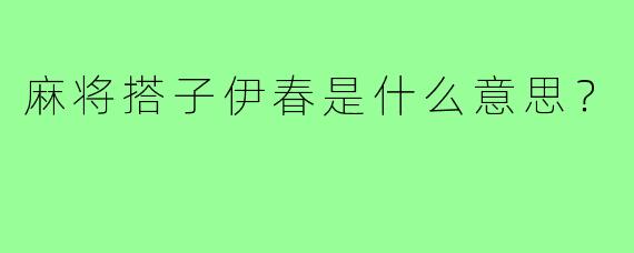 麻将搭子伊春是什么意思？