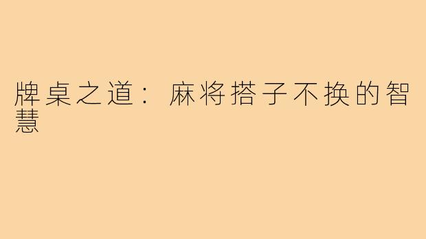 牌桌之道：麻将搭子不换的智慧