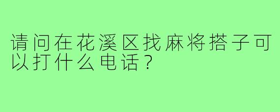 请问在花溪区找麻将搭子可以打什么电话?