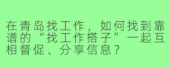 在青岛找工作，如何找到靠谱的“找工作搭子”一起互相督促、分享信息？