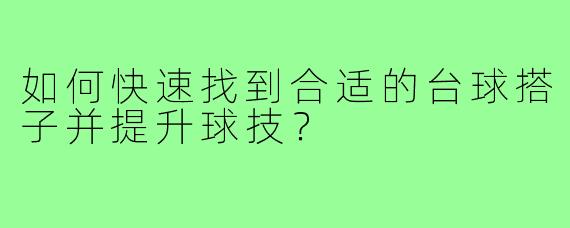 如何快速找到合适的台球搭子并提升球技？