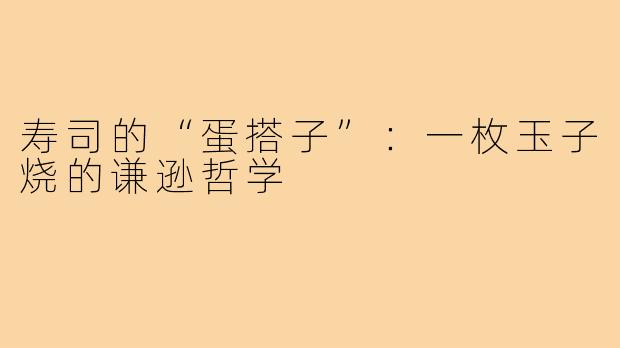 寿司的“蛋搭子”：一枚玉子烧的谦逊哲学