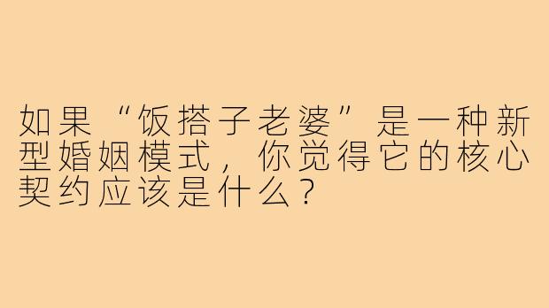 如果“饭搭子老婆”是一种新型婚姻模式，你觉得它的核心契约应该是什么？