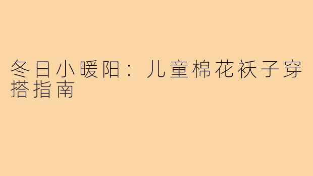 冬日小暖阳:儿童棉花袄子穿搭指南
