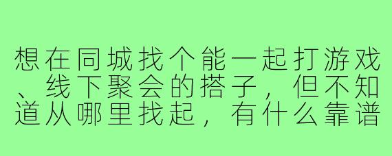 想在同城找个能一起打游戏、线下聚会的搭子，但不知道从哪里找起，有什么靠谱的方法吗？