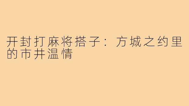 开封打麻将搭子：方城之约里的市井温情