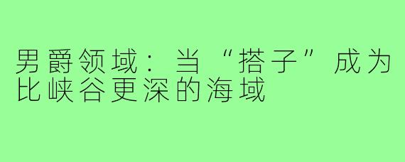 男爵领域：当“搭子”成为比峡谷更深的海域