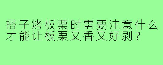 搭子烤板栗时需要注意什么才能让板栗又香又好剥？