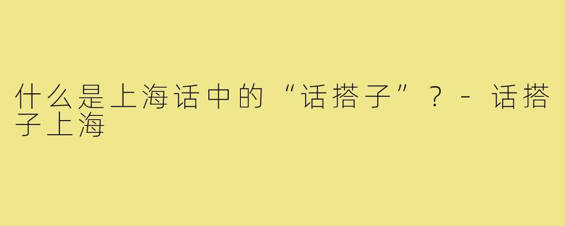什么是上海话中的“话搭子”？-话搭子上海