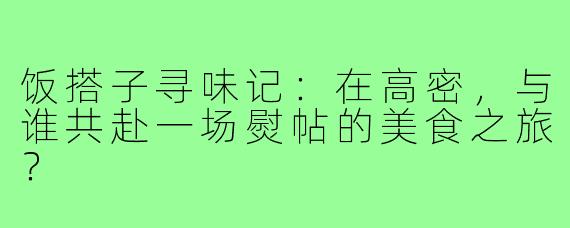 饭搭子寻味记:在高密,与谁共赴一场熨帖的美食之旅?