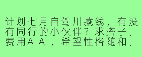 计划七月自驾川藏线，有没有同行的小伙伴？求搭子，费用AA，希望性格随和，有一定自驾经验。