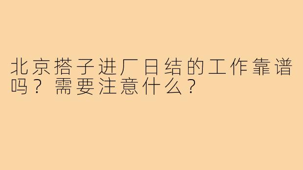 北京搭子进厂日结的工作靠谱吗？需要注意什么？