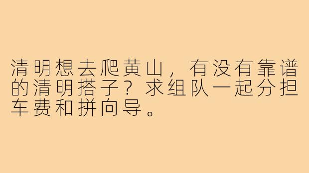 清明想去爬黄山，有没有靠谱的清明搭子？求组队一起分担车费和拼向导。