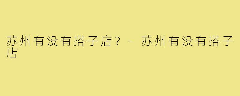 苏州有没有搭子店？-苏州有没有搭子店