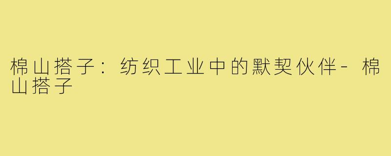 棉山搭子：纺织工业中的默契伙伴-棉山搭子