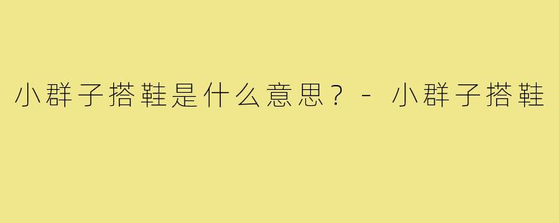 小群子搭鞋是什么意思？-小群子搭鞋