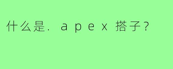 什么是.apex搭子？