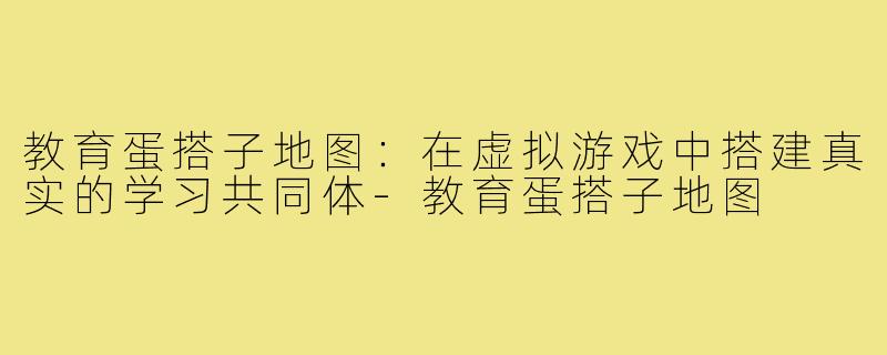 教育蛋搭子地图：在虚拟游戏中搭建真实的学习共同体-教育蛋搭子地图