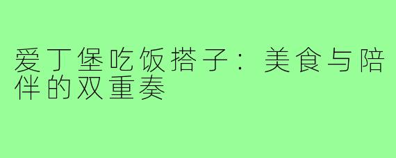 爱丁堡吃饭搭子:美食与陪伴的双重奏