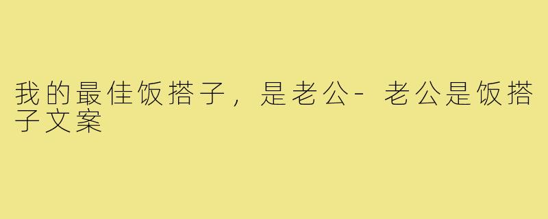 我的最佳饭搭子，是老公-老公是饭搭子文案