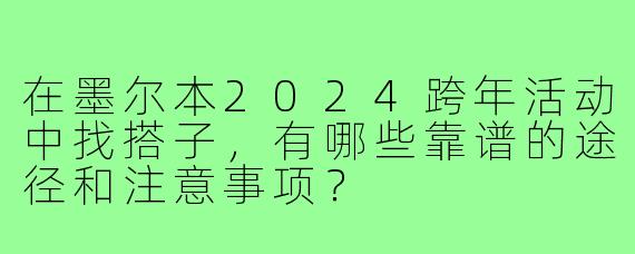 在墨尔本2024跨年活动中找搭子，有哪些靠谱的途径和注意事项？