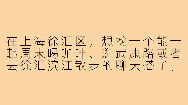 在上海徐汇区，想找一个能一起周末喝咖啡、逛武康路或者去徐汇滨江散步的聊天搭子，有什么靠谱的方式吗？-上海徐汇聊天搭子
