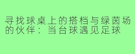 寻找球桌上的搭档与绿茵场的伙伴:当台球遇见足球