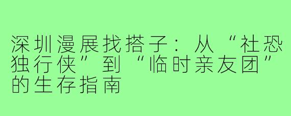 深圳漫展找搭子：从“社恐独行侠”到“临时亲友团”的生存指南