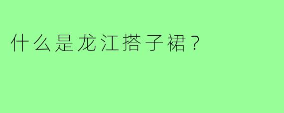 什么是龙江搭子裙?
