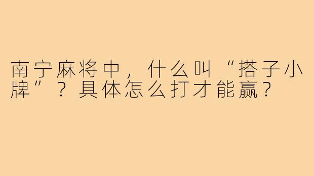 南宁麻将中，什么叫“搭子小牌”？具体怎么打才能赢？