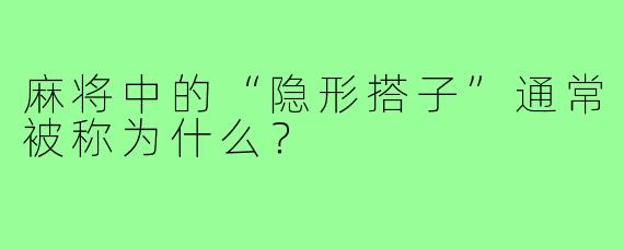 麻将中的“隐形搭子”通常被称为什么？