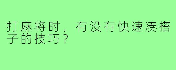 打麻将时，有没有快速凑搭子的技巧？