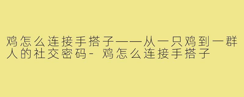 鸡怎么连接手搭子——从一只鸡到一群人的社交密码-鸡怎么连接手搭子