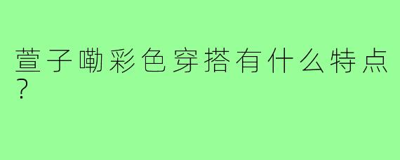 萱子嘞彩色穿搭有什么特点?
