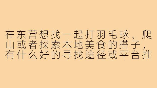 在东营想找一起打羽毛球、爬山或者探索本地美食的搭子,有什么好的寻找途径或平台推荐吗?