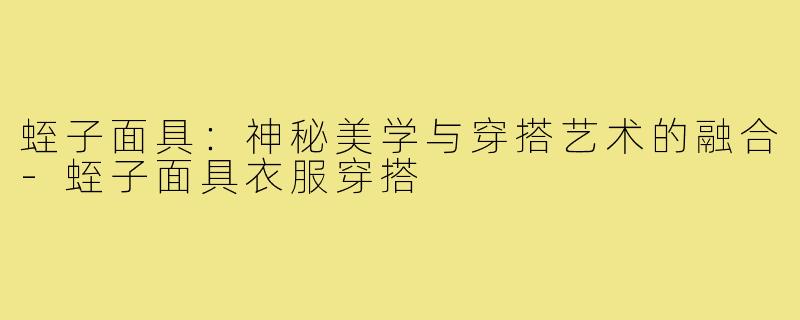 蛭子面具：神秘美学与穿搭艺术的融合-蛭子面具衣服穿搭