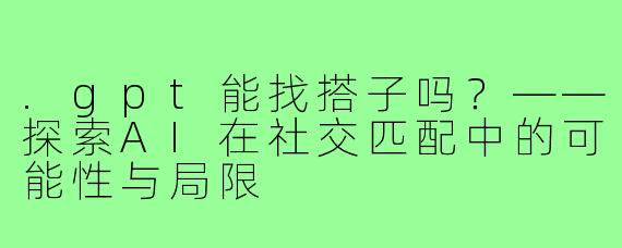 .gpt能找搭子吗？——探索AI在社交匹配中的可能性与局限